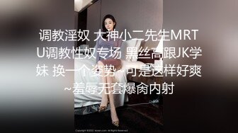 调教淫奴 大神小二先生MRTU调教性奴专场 黑丝高跟JK学妹 换一个姿势~可是这样好爽~羞辱无套爆肏内射