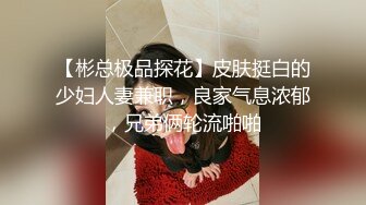 【彬总极品探花】皮肤挺白的少妇人妻兼职，良家气息浓郁，兄弟俩轮流啪啪