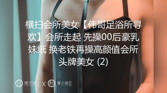 横扫会所美女【伟哥足浴所寻欢】会所走起 先操00后豪乳妹纸 换老铁再操高颜值会所头牌美女 (2)