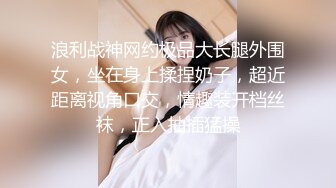 浪利战神网约极品大长腿外围女，坐在身上揉捏奶子，超近距离视角口交，情趣装开档丝袜，正入抽插猛操