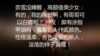 奈雪没睡醒，高颜值美少女：有的，我的胸挺啊，有哥哥可以白嫖啦！ 网友：脚有涂指甲油吗，看看奶头什么颜色。性格温柔，秀色可餐的新人，淫荡的样子真骚！