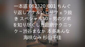 一本道 062320_001 ちんぐり返しアナルいじりフェラ抜き スペシャル10～男のツボを知り尽くした超絶テクニック～渋谷まなか 本多あんな 海咲なみ 杉山千佳