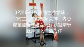 3P淫乐盛宴清纯性感学妹，平时生活中的傲娇女神，内心渴望被当成妓女一样狠狠羞辱，就是这么淫荡放任