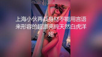 上海小伙再战身材不能用言语来形容的超漂亮纯天然白虎洋妞