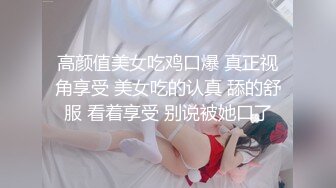 高颜值美女吃鸡口爆 真正视角享受 美女吃的认真 舔的舒服 看着享受 别说被她口了