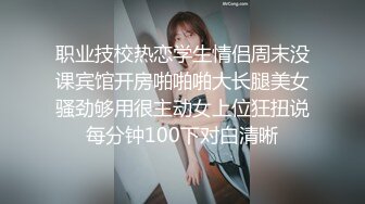 职业技校热恋学生情侣周末没课宾馆开房啪啪啪大长腿美女骚劲够用很主动女上位狂扭说每分钟100下对白清晰