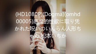 (HD1080P)(Dogma)(omhd00005)悪魔的性欲に取り凭かれた呪いのいんらん人形ちゃん 松本いちか