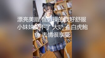 漂亮美眉 爸爸操的我好舒服 小妹妹受不了 大奶子 白虎鲍鱼 表情很享受