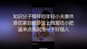 知识分子模样的年轻小夫妻休息在家自拍沙发上做爱往小肥逼来点油润滑一下好插入