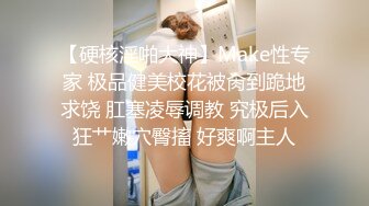 【硬核淫啪大神】Make性专家 极品健美校花被肏到跪地求饶 肛塞凌辱调教 究极后入狂艹嫩穴臀搐 好爽啊主人