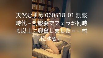 天然むすめ 060518_01 制服時代～制服姿でフェラが何時も以上に興奮しました～ - 村松ゆきこ