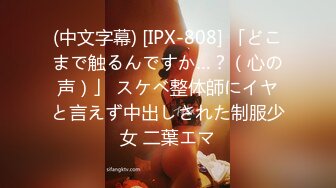 (中文字幕) [IPX-808] 「どこまで触るんですか…？（心の声）」 スケベ整体師にイヤと言えず中出しされた制服少女 二葉エマ