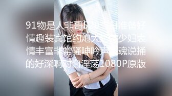 91物是人非哥520节日准备好情趣装宾馆约炮大奶美少妇表情丰富非常骚呻吟声销魂说捅的好深啊对白淫荡1080P原版