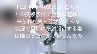 FC2-PPV-4020108 こちらとの交換条件で旦那に連れて来られた美人若女将 そんな状況で旦那に絶対服従する妻は嫌だったのか？楽しんだのか？ (2)