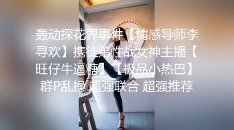 轰动探花界事件【情感导师李寻欢】携徒弟性战女神主播【旺仔牛逼糖】【极品小热巴】群P乱操 超强联合 超强推荐