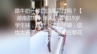 跟牛奶一样的白浆见过吗？【湖南甜甜】新人，清纯19岁学生妹，真赶上了排卵期，这也太多了，都已经要糊住菊花 (2)