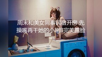 周末和美女同事民宿开房 先操嘴再干她的小嫩B完美露脸