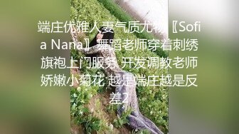 端庄优雅人妻气质尤物〖Sofia Nana〗舞蹈老师穿着刺绣旗袍上门服务 开发调教老师娇嫩小菊花 越是端庄越是反差2