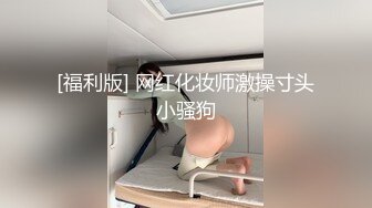 [福利版] 网红化妆师激操寸头小骚狗