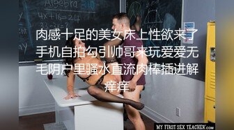 肉感十足的美女床上性欲来了手机自拍勾引帅哥来玩爱爱无毛阴户里骚水直流肉棒插进解痒痒