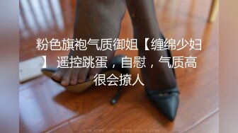 粉色旗袍气质御姐【缠绵少妇】 遥控跳蛋，自慰，气质高很会撩人