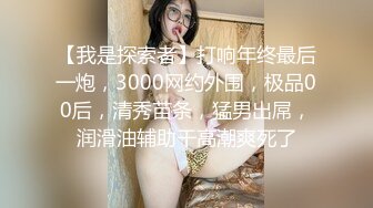 【我是探索者】打响年终最后一炮，3000网约外围，极品00后，清秀苗条，猛男出屌，润滑油辅助干高潮爽死了